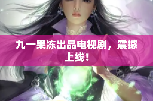 九一果冻出品电视剧，震撼上线！