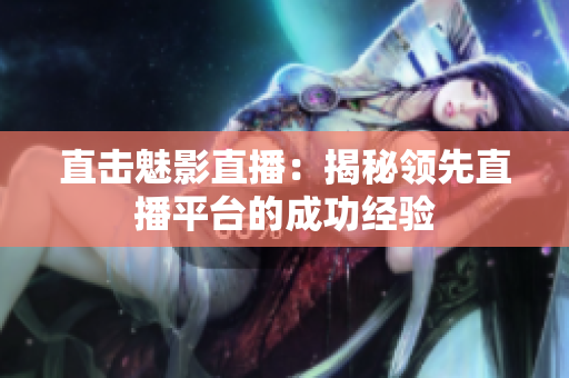 直击魅影直播：揭秘领先直播平台的成功经验