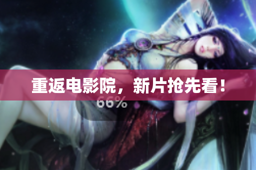 重返电影院，新片抢先看！
