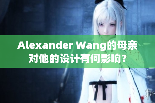 Alexander Wang的母亲对他的设计有何影响？