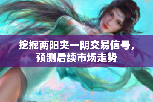 挖掘两阳夹一阴交易信号，预测后续市场走势