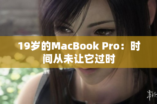 19岁的MacBook Pro：时间从未让它过时