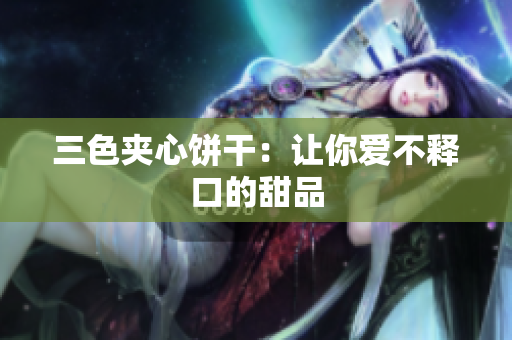 三色夹心饼干：让你爱不释口的甜品