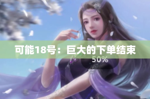 可能18号：巨大的下单结束