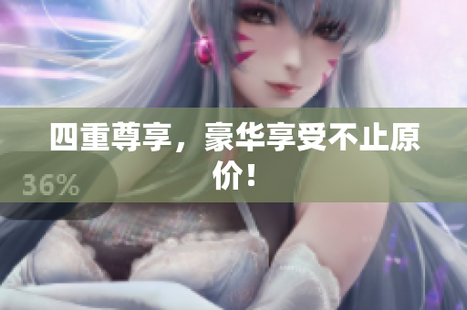 四重尊享，豪华享受不止原价！