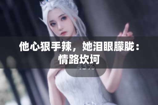 他心狠手辣，她泪眼朦胧：情路坎坷