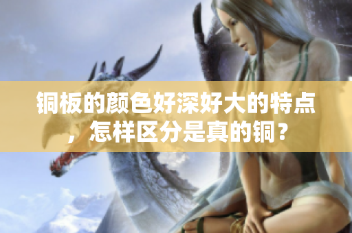 铜板的颜色好深好大的特点，怎样区分是真的铜？