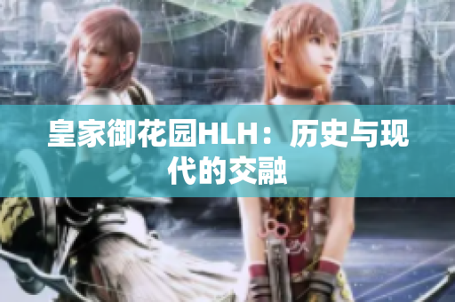 皇家御花园HLH：历史与现代的交融