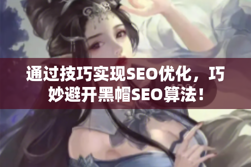通过技巧实现SEO优化，巧妙避开黑帽SEO算法！