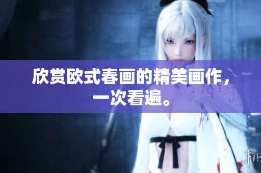 欣赏欧式春画的精美画作，一次看遍。