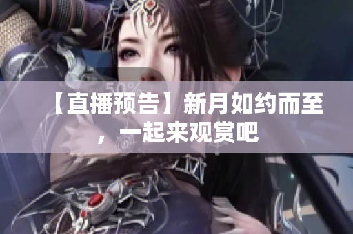 【直播预告】新月如约而至，一起来观赏吧