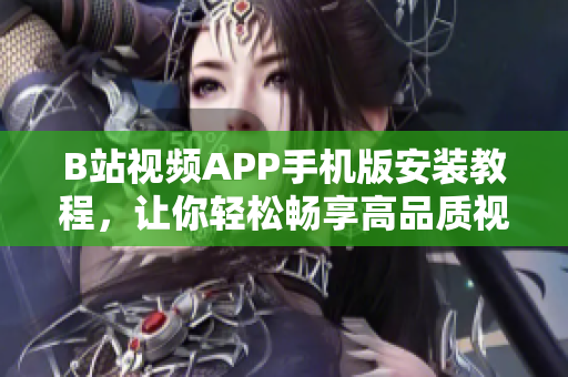 B站视频APP手机版安装教程，让你轻松畅享高品质视频