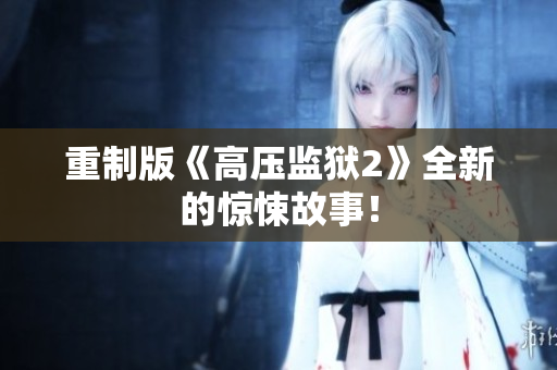 重制版《高压监狱2》全新的惊悚故事！