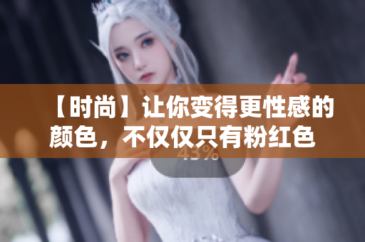 【时尚】让你变得更性感的颜色，不仅仅只有粉红色