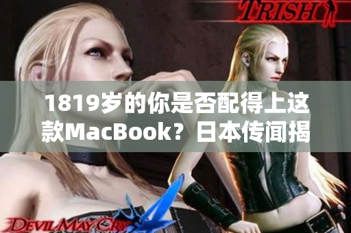 1819岁的你是否配得上这款MacBook？日本传闻揭秘