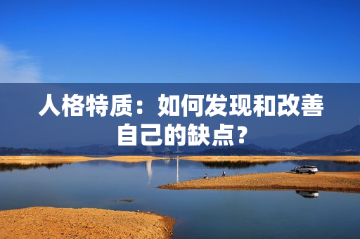 人格特质：如何发现和改善自己的缺点？