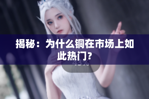 揭秘：为什么铜在市场上如此热门？