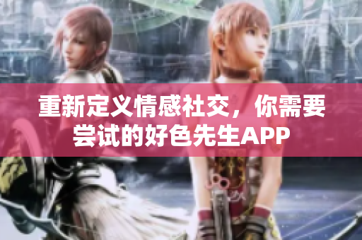 重新定义情感社交，你需要尝试的好色先生APP