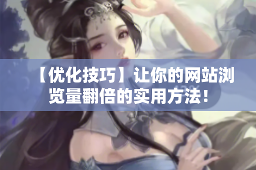 【优化技巧】让你的网站浏览量翻倍的实用方法！