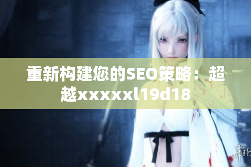 重新构建您的SEO策略：超越xxxxxl19d18