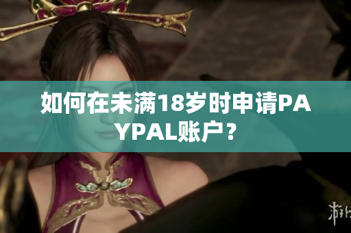 如何在未满18岁时申请PAYPAL账户？