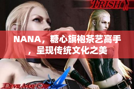 NANA，糖心旗袍茶艺高手，呈现传统文化之美
