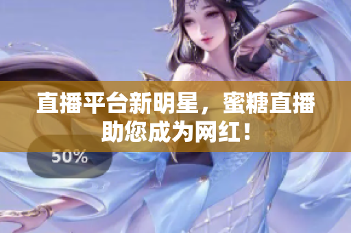 直播平台新明星，蜜糖直播助您成为网红！