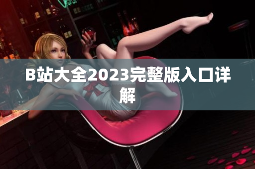 B站大全2023完整版入口详解