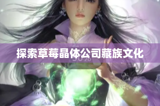 探索草莓晶体公司藏族文化