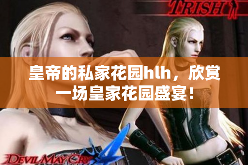 皇帝的私家花园hlh，欣赏一场皇家花园盛宴！