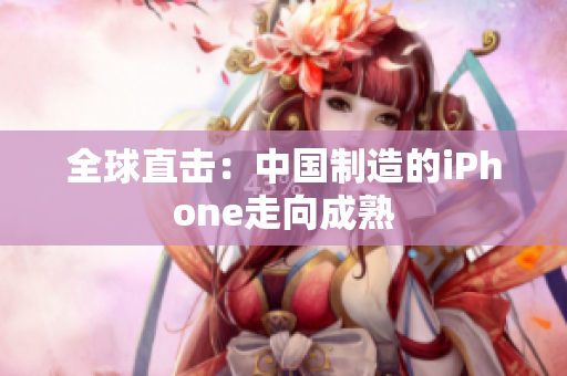 全球直击：中国制造的iPhone走向成熟