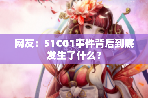 网友：51CG1事件背后到底发生了什么？