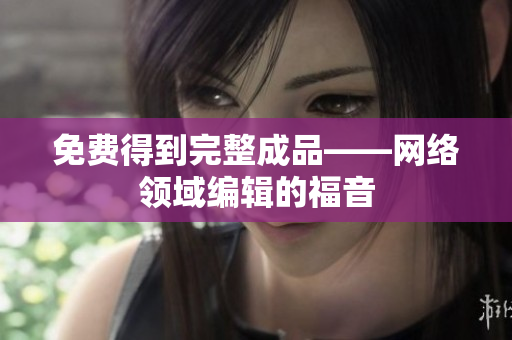 免费得到完整成品——网络领域编辑的福音
