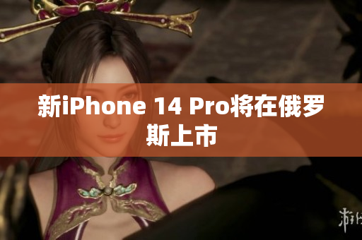 新iPhone 14 Pro将在俄罗斯上市