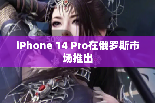 iPhone 14 Pro在俄罗斯市场推出