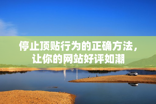 停止顶贴行为的正确方法，让你的网站好评如潮