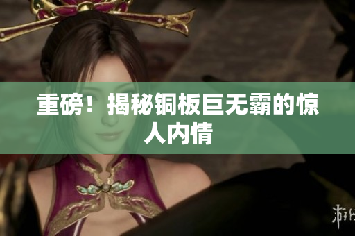 重磅！揭秘铜板巨无霸的惊人内情