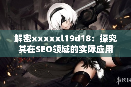解密xxxxxl19d18：探究其在SEO领域的实际应用
