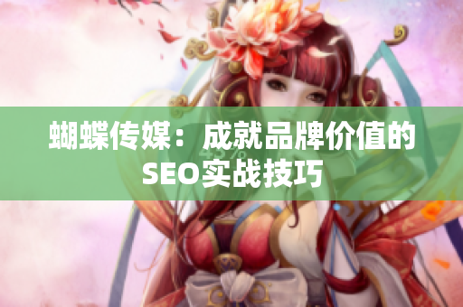蝴蝶传媒：成就品牌价值的SEO实战技巧