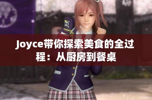 Joyce带你探索美食的全过程：从厨房到餐桌