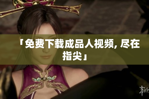 「免费下载成品人视频, 尽在指尖」