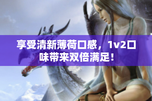 享受清新薄荷口感，1v2口味带来双倍满足！