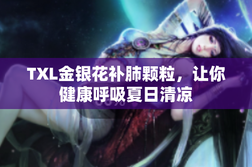 TXL金银花补肺颗粒，让你健康呼吸夏日清凉