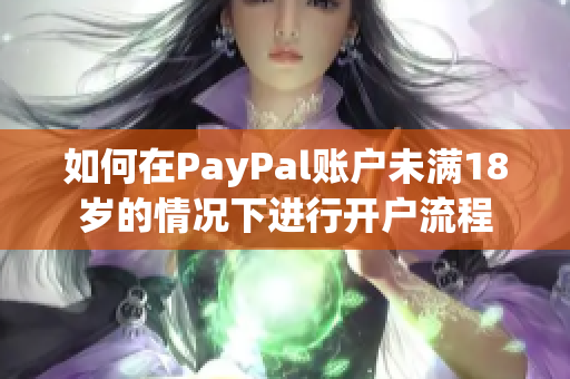 如何在PayPal账户未满18岁的情况下进行开户流程
