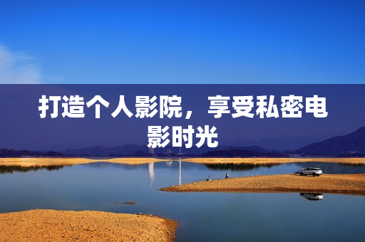 打造个人影院，享受私密电影时光