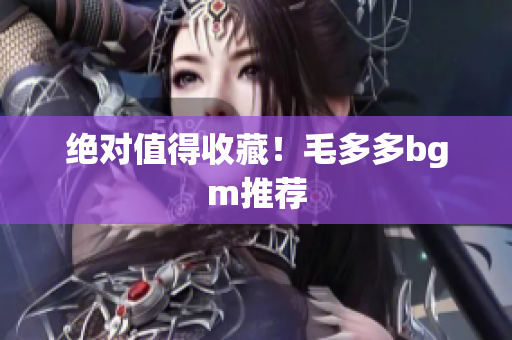 绝对值得收藏！毛多多bgm推荐