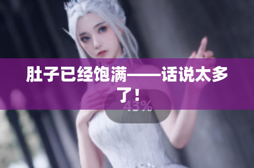 肚子已经饱满——话说太多了！