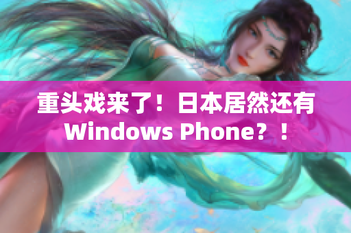 重头戏来了！日本居然还有Windows Phone？！