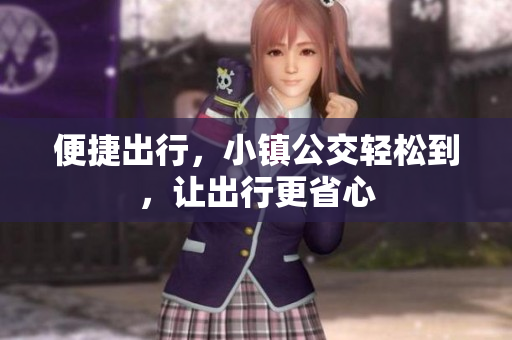 便捷出行，小镇公交轻松到，让出行更省心