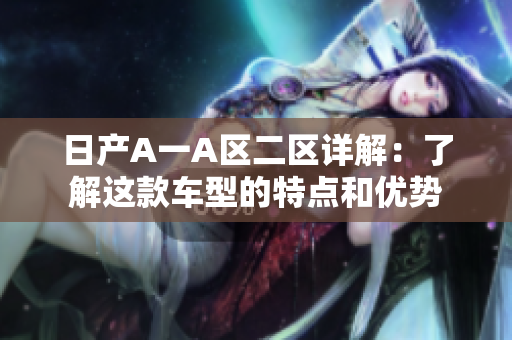 日产A一A区二区详解：了解这款车型的特点和优势